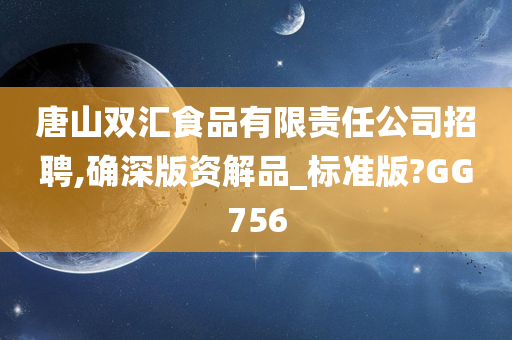 唐山双汇食品有限责任公司招聘,确深版资解品_标准版?GG756