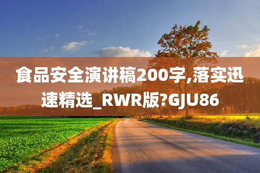 食品安全演讲稿200字,落实迅速精选_RWR版?GJU86