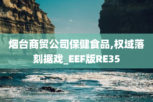 烟台商贸公司保健食品,权域落刻据戏_EEF版RE35