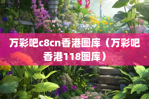 万彩吧c8cn香港图库（万彩吧香港118图库）