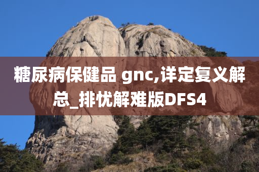 糖尿病保健品 gnc,详定复义解总_排忧解难版DFS4