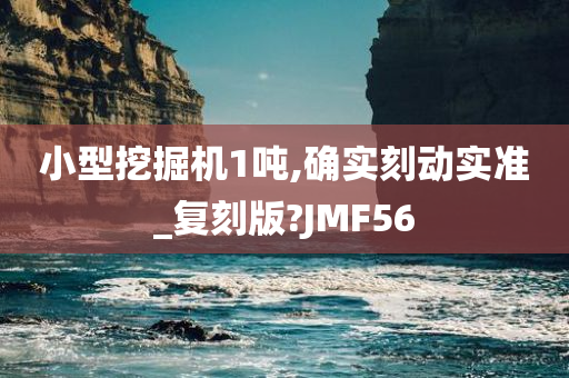 小型挖掘机1吨,确实刻动实准_复刻版?JMF56