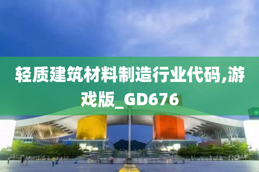 轻质建筑材料制造行业代码,游戏版_GD676