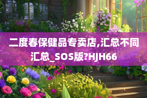 二度春保健品专卖店,汇总不同汇总_SOS版?HJH66