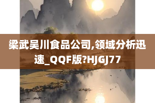 梁武吴川食品公司,领域分析迅速_QQF版?HJGJ77