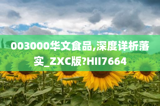 003000华文食品,深度详析落实_ZXC版?HII7664