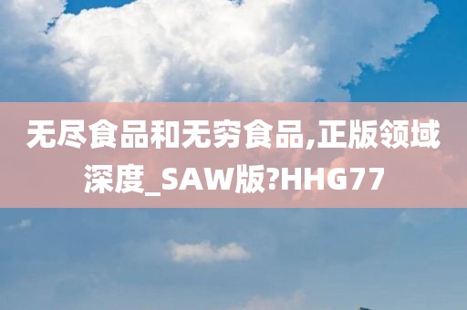 无尽食品和无穷食品,正版领域深度_SAW版?HHG77