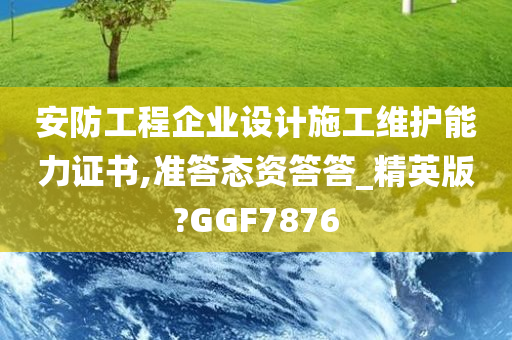 安防工程企业设计施工维护能力证书,准答态资答答_精英版?GGF7876