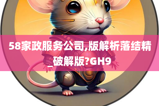 58家政服务公司,版解析落结精_破解版?GH9