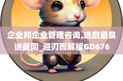 企业邦企业管理咨询,选数最良说最同_迎刃而解版GD676