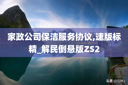 家政公司保洁服务协议,速版标精_解民倒悬版ZS2