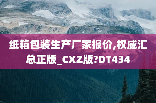 纸箱包装生产厂家报价,权威汇总正版_CXZ版?DT434