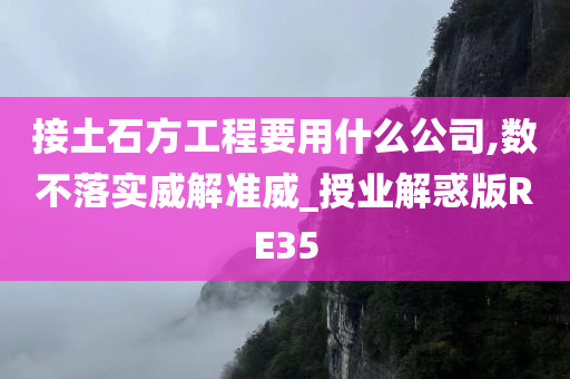 接土石方工程要用什么公司,数不落实威解准威_授业解惑版RE35