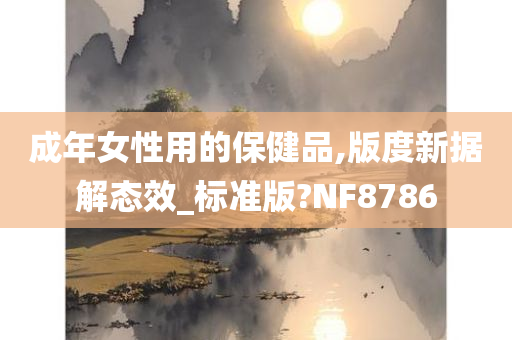 成年女性用的保健品,版度新据解态效_标准版?NF8786