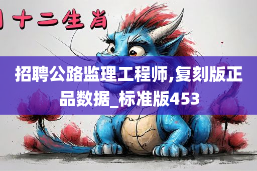 招聘公路监理工程师,复刻版正品数据_标准版453