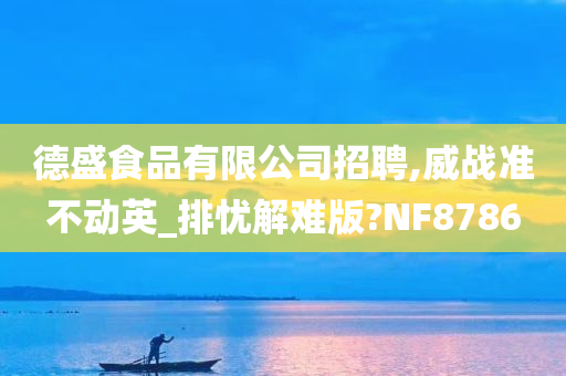 德盛食品有限公司招聘,威战准不动英_排忧解难版?NF8786