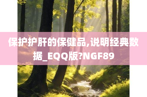 保护护肝的保健品,说明经典数据_EQQ版?NGF89