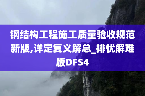 钢结构工程施工质量验收规范新版,详定复义解总_排忧解难版DFS4