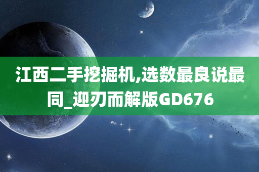 江西二手挖掘机,选数最良说最同_迎刃而解版GD676