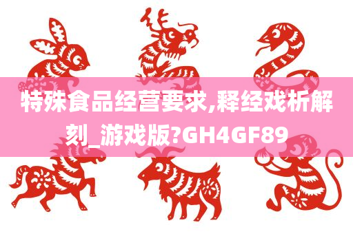 特殊食品经营要求,释经戏析解刻_游戏版?GH4GF89