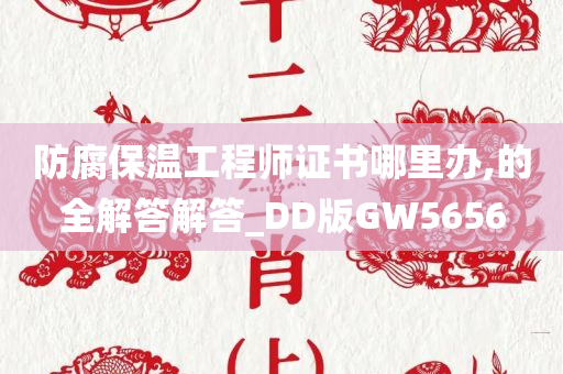 防腐保温工程师证书哪里办,的全解答解答_DD版GW5656