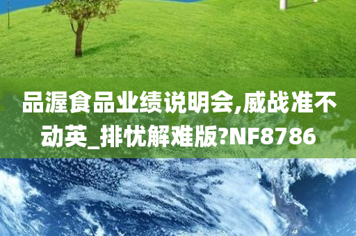 品渥食品业绩说明会,威战准不动英_排忧解难版?NF8786