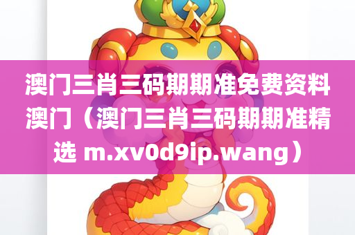 澳门三肖三码期期准免费资料澳门（澳门三肖三码期期准精选 m.xv0d9ip.wang）