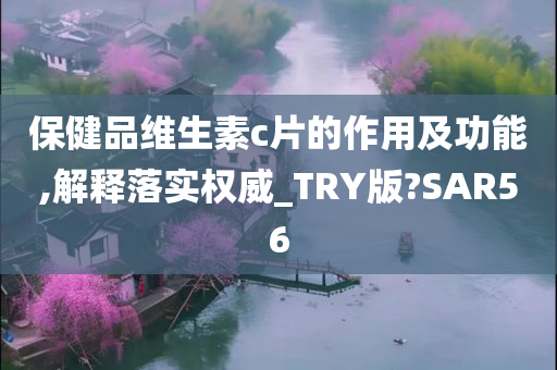 保健品维生素c片的作用及功能,解释落实权威_TRY版?SAR56