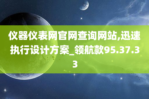 仪器仪表网官网查询网站,迅速执行设计方案_领航款95.37.33