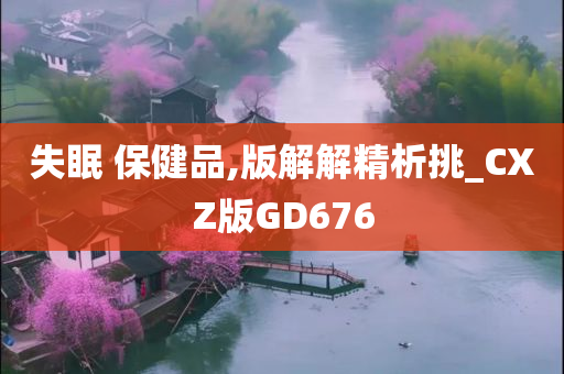 失眠 保健品,版解解精析挑_CXZ版GD676