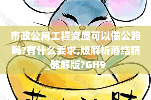 市政公用工程资质可以做公路吗?有什么要求,版解析落结精_破解版?GH9