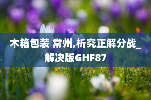 木箱包装 常州,析究正解分战_解决版GHF87