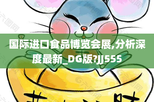 国际进口食品博览会展,分析深度最新_DG版?JJ555