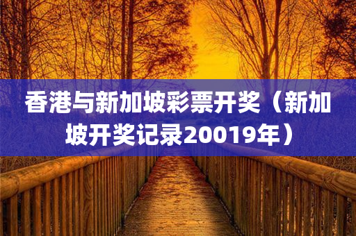 香港与新加坡彩票开奖（新加坡开奖记录20019年）