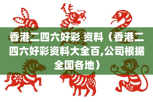 香港二四六好彩 资料（香港二四六好彩资料大全百,公司根据全国各地）