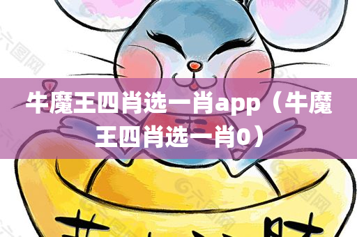 牛魔王四肖选一肖app（牛魔王四肖选一肖0）