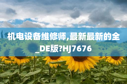 机电设备维修师,最新最新的全_DE版?HJ7676