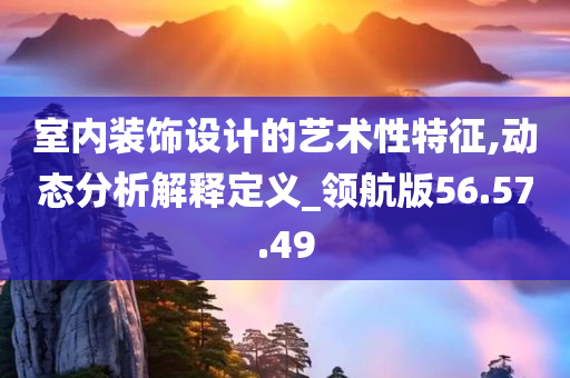 室内装饰设计的艺术性特征,动态分析解释定义_领航版56.57.49