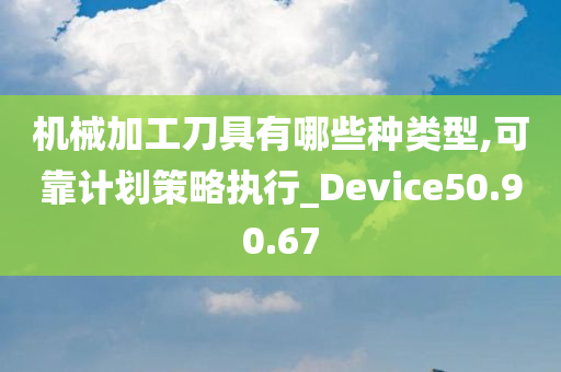 机械加工刀具有哪些种类型,可靠计划策略执行_Device50.90.67