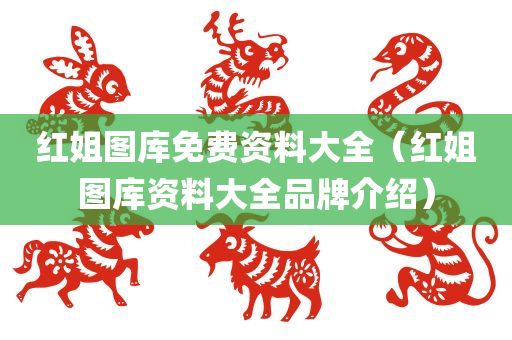 红姐图库免费资料大全（红姐图库资料大全品牌介绍）