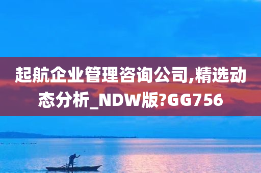 起航企业管理咨询公司,精选动态分析_NDW版?GG756