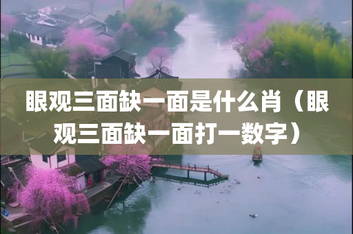 眼观三面缺一面是什么肖（眼观三面缺一面打一数字）