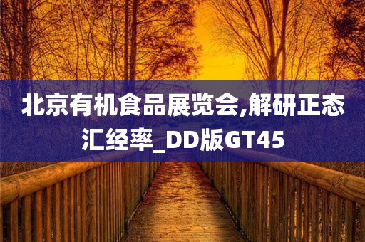 北京有机食品展览会,解研正态汇经率_DD版GT45