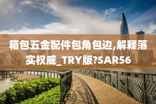 箱包五金配件包角包边,解释落实权威_TRY版?SAR56