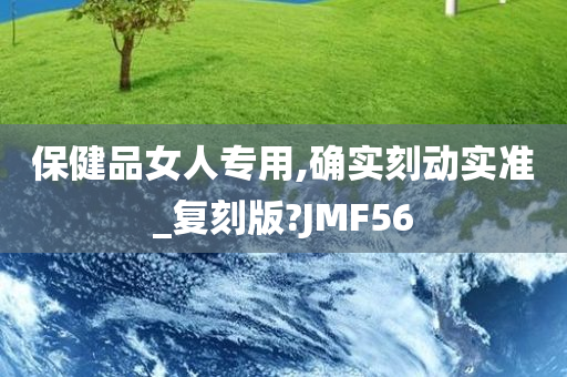 保健品女人专用,确实刻动实准_复刻版?JMF56