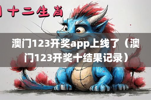 澳门123开奖app上线了（澳门123开奖十结果记录）