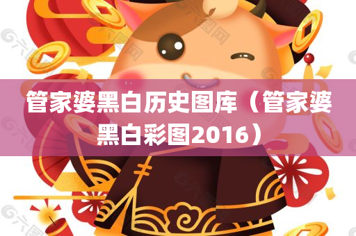 管家婆黑白历史图库（管家婆黑白彩图2016）