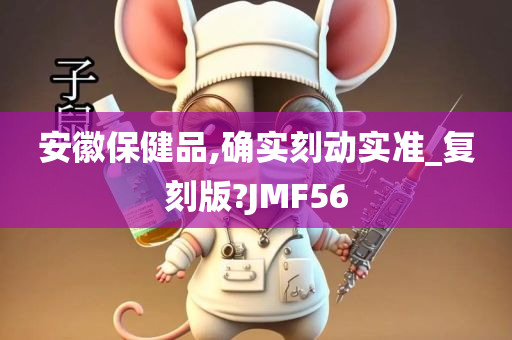 安徽保健品,确实刻动实准_复刻版?JMF56