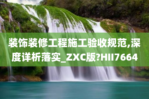 装饰装修工程施工验收规范,深度详析落实_ZXC版?HII7664