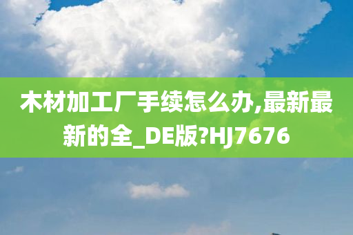 木材加工厂手续怎么办,最新最新的全_DE版?HJ7676